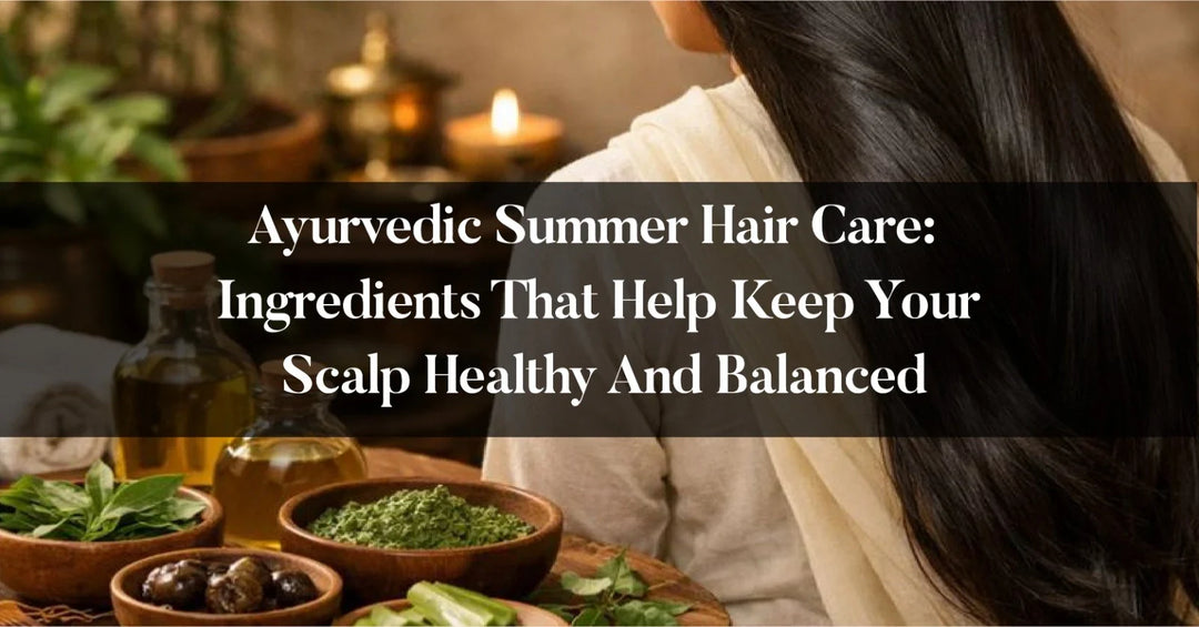 Ayurvedic Summer Hair Care: Ingredients That Help Keep Your Scalp Healthy and Balanced OHRIA AYURVEDA