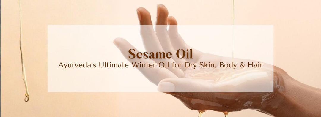 Sesame Oil: Ayurveda’s Ultimate Winter Oil for Dry Skin, Body & Hair