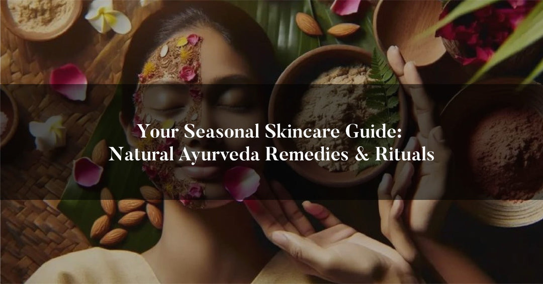 Your Seasonal Skincare Guide: Natural Ayurveda Remedies & Rituals