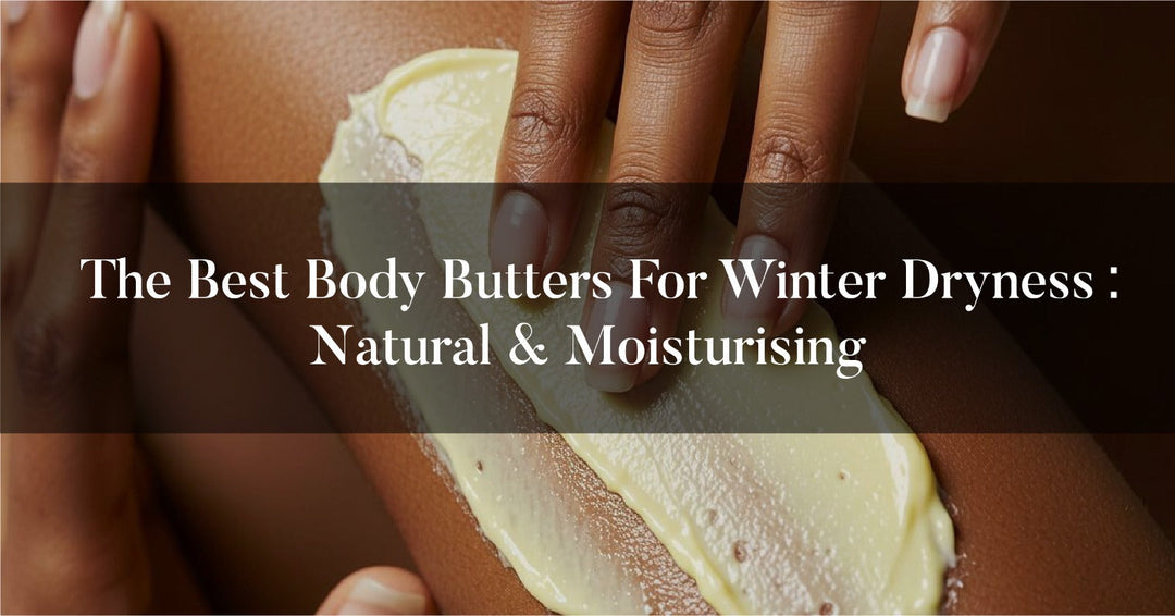 The Best Body Butters for Winter Dryness: Natural & Moisturising